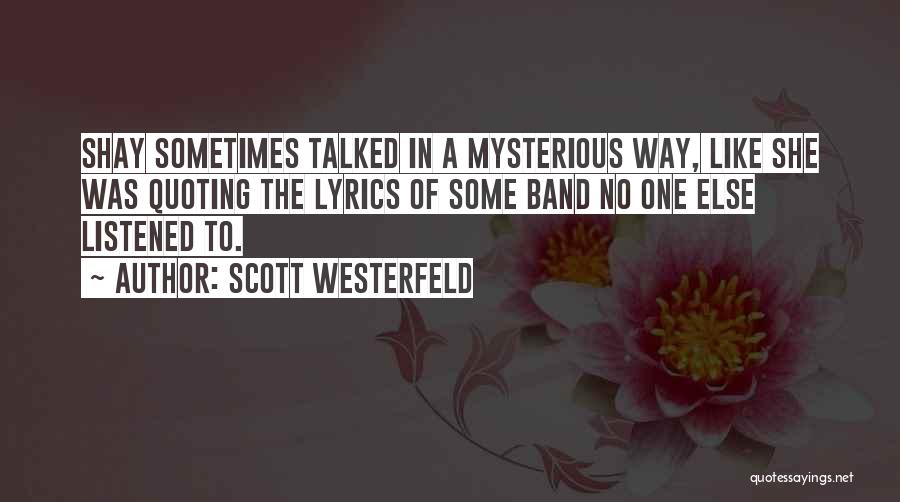 Scott Westerfeld Quotes: Shay Sometimes Talked In A Mysterious Way, Like She Was Quoting The Lyrics Of Some Band No One Else Listened