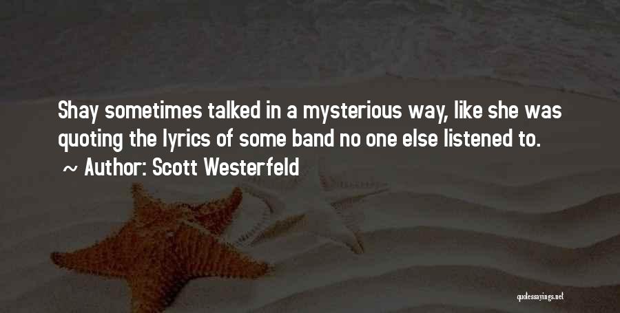 Scott Westerfeld Quotes: Shay Sometimes Talked In A Mysterious Way, Like She Was Quoting The Lyrics Of Some Band No One Else Listened