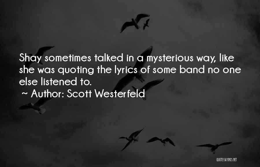 Scott Westerfeld Quotes: Shay Sometimes Talked In A Mysterious Way, Like She Was Quoting The Lyrics Of Some Band No One Else Listened