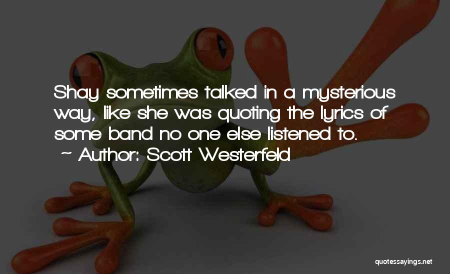 Scott Westerfeld Quotes: Shay Sometimes Talked In A Mysterious Way, Like She Was Quoting The Lyrics Of Some Band No One Else Listened