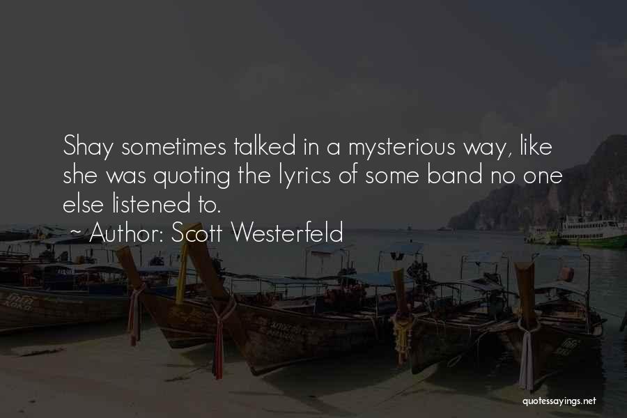 Scott Westerfeld Quotes: Shay Sometimes Talked In A Mysterious Way, Like She Was Quoting The Lyrics Of Some Band No One Else Listened