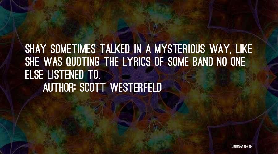 Scott Westerfeld Quotes: Shay Sometimes Talked In A Mysterious Way, Like She Was Quoting The Lyrics Of Some Band No One Else Listened