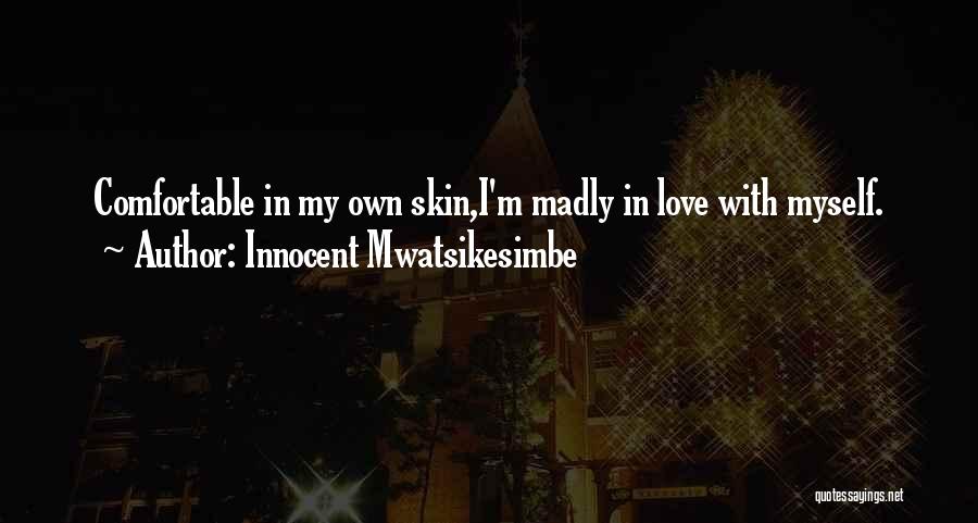 Innocent Mwatsikesimbe Quotes: Comfortable In My Own Skin,i'm Madly In Love With Myself.