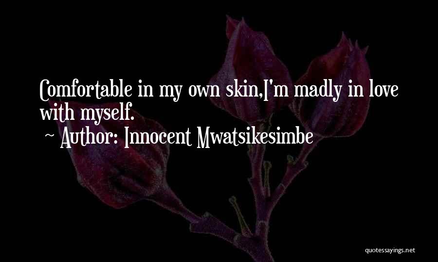 Innocent Mwatsikesimbe Quotes: Comfortable In My Own Skin,i'm Madly In Love With Myself.