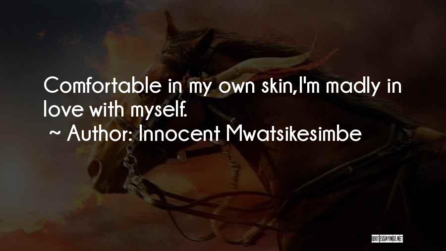 Innocent Mwatsikesimbe Quotes: Comfortable In My Own Skin,i'm Madly In Love With Myself.