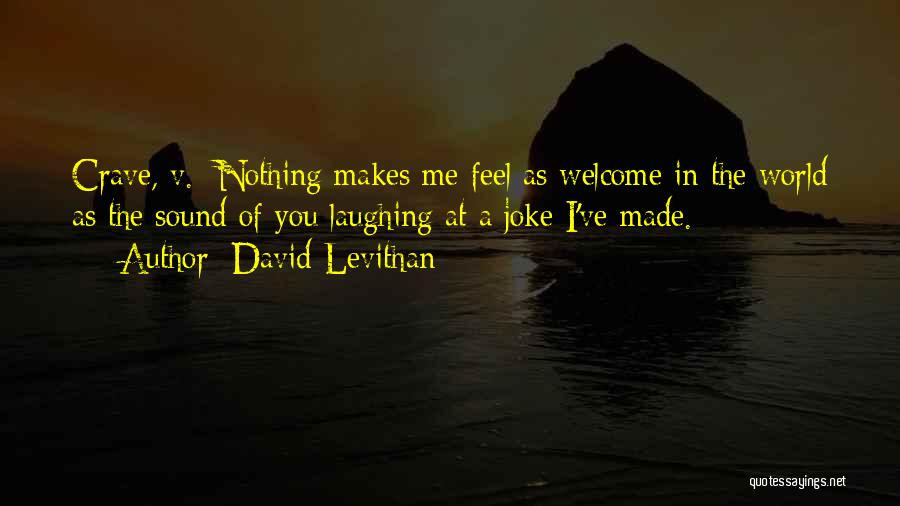 David Levithan Quotes: Crave, V.: Nothing Makes Me Feel As Welcome In The World As The Sound Of You Laughing At A Joke