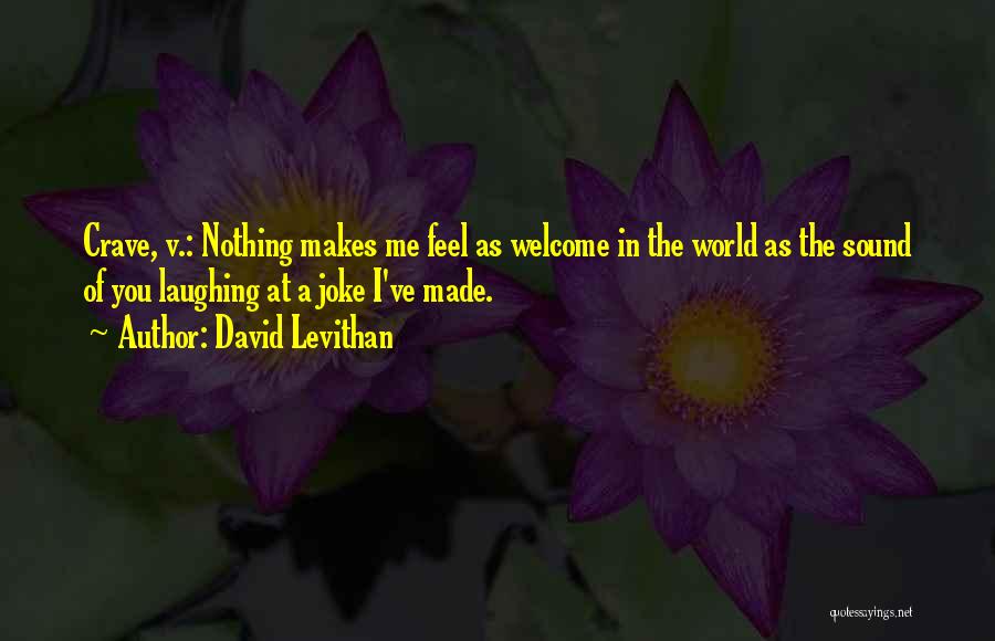 David Levithan Quotes: Crave, V.: Nothing Makes Me Feel As Welcome In The World As The Sound Of You Laughing At A Joke