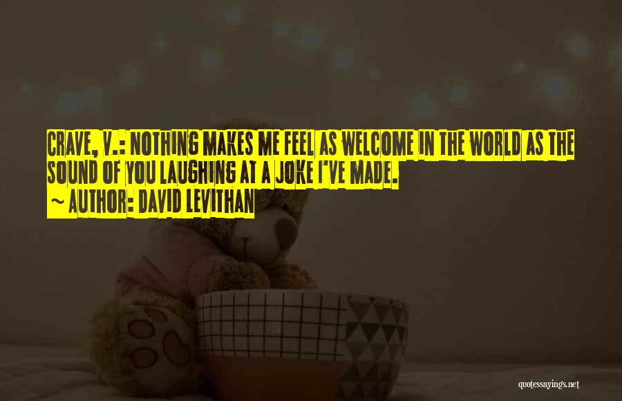 David Levithan Quotes: Crave, V.: Nothing Makes Me Feel As Welcome In The World As The Sound Of You Laughing At A Joke