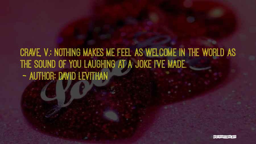 David Levithan Quotes: Crave, V.: Nothing Makes Me Feel As Welcome In The World As The Sound Of You Laughing At A Joke