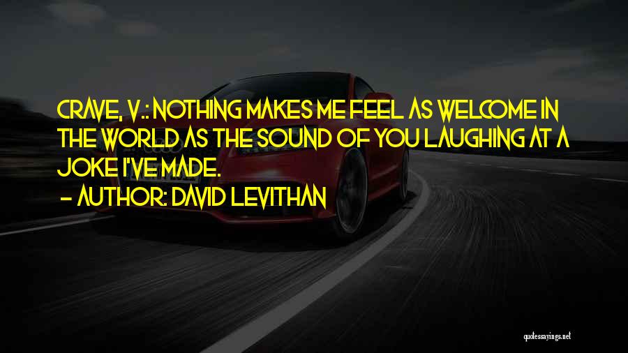 David Levithan Quotes: Crave, V.: Nothing Makes Me Feel As Welcome In The World As The Sound Of You Laughing At A Joke