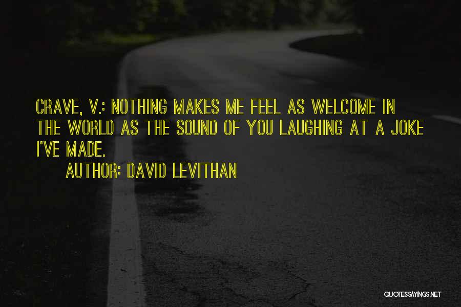 David Levithan Quotes: Crave, V.: Nothing Makes Me Feel As Welcome In The World As The Sound Of You Laughing At A Joke