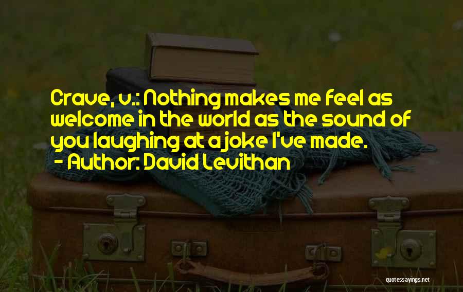 David Levithan Quotes: Crave, V.: Nothing Makes Me Feel As Welcome In The World As The Sound Of You Laughing At A Joke