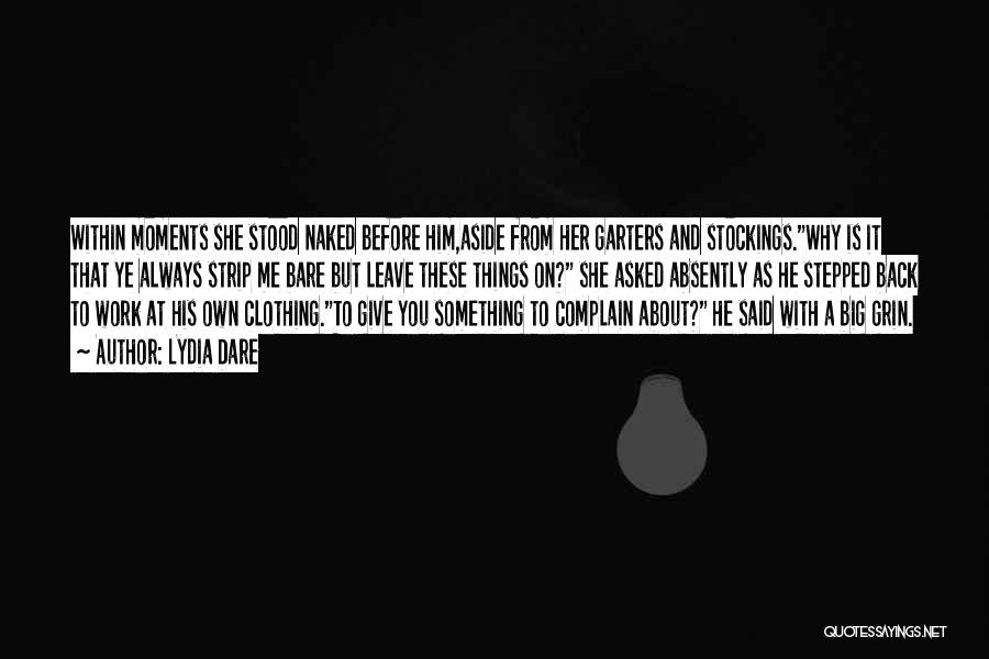 Lydia Dare Quotes: Within Moments She Stood Naked Before Him,aside From Her Garters And Stockings.why Is It That Ye Always Strip Me Bare