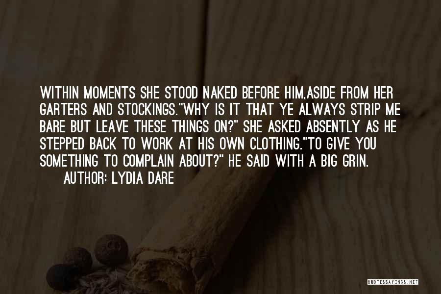 Lydia Dare Quotes: Within Moments She Stood Naked Before Him,aside From Her Garters And Stockings.why Is It That Ye Always Strip Me Bare