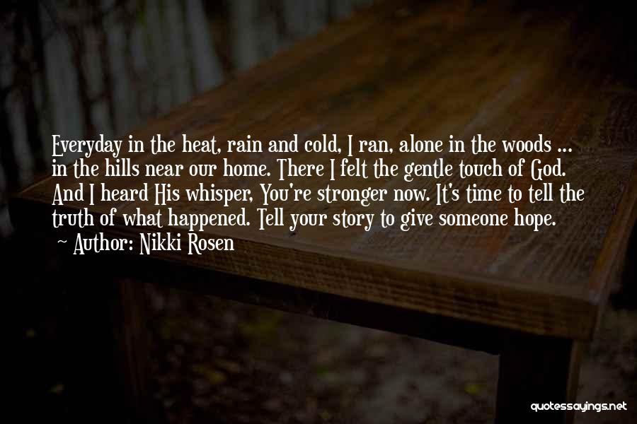 Nikki Rosen Quotes: Everyday In The Heat, Rain And Cold, I Ran, Alone In The Woods ... In The Hills Near Our Home.