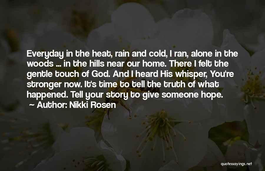 Nikki Rosen Quotes: Everyday In The Heat, Rain And Cold, I Ran, Alone In The Woods ... In The Hills Near Our Home.