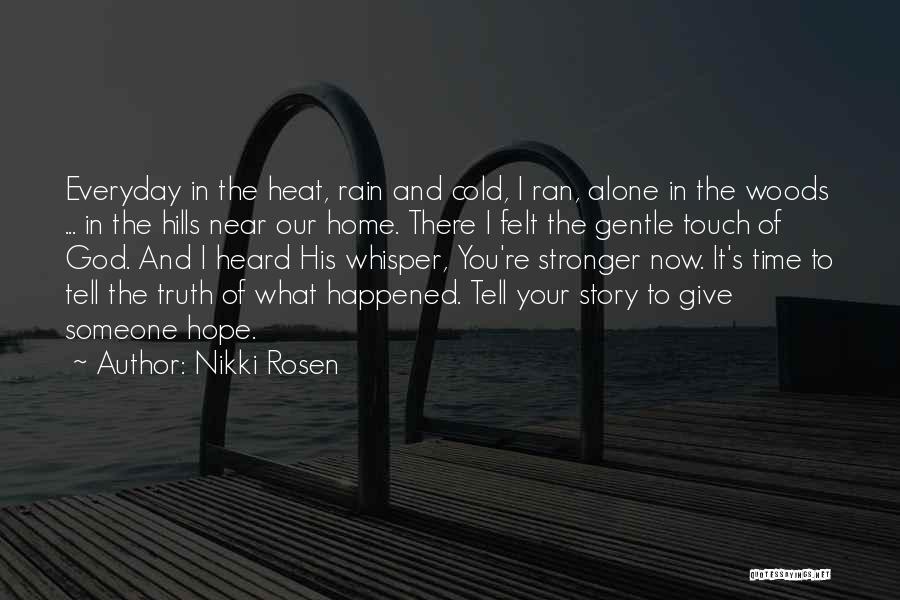 Nikki Rosen Quotes: Everyday In The Heat, Rain And Cold, I Ran, Alone In The Woods ... In The Hills Near Our Home.