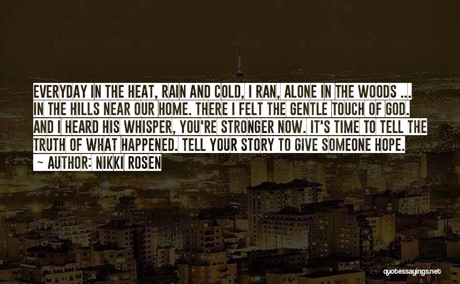 Nikki Rosen Quotes: Everyday In The Heat, Rain And Cold, I Ran, Alone In The Woods ... In The Hills Near Our Home.