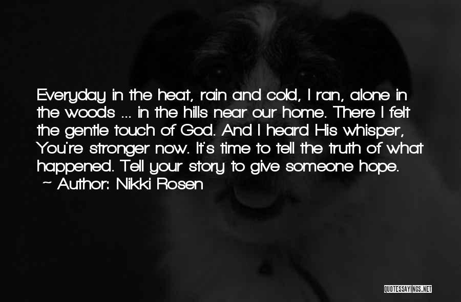 Nikki Rosen Quotes: Everyday In The Heat, Rain And Cold, I Ran, Alone In The Woods ... In The Hills Near Our Home.