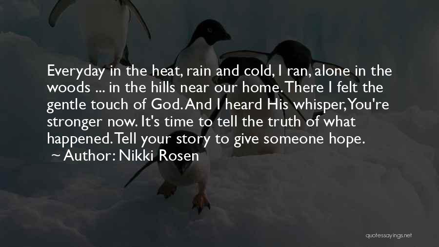 Nikki Rosen Quotes: Everyday In The Heat, Rain And Cold, I Ran, Alone In The Woods ... In The Hills Near Our Home.