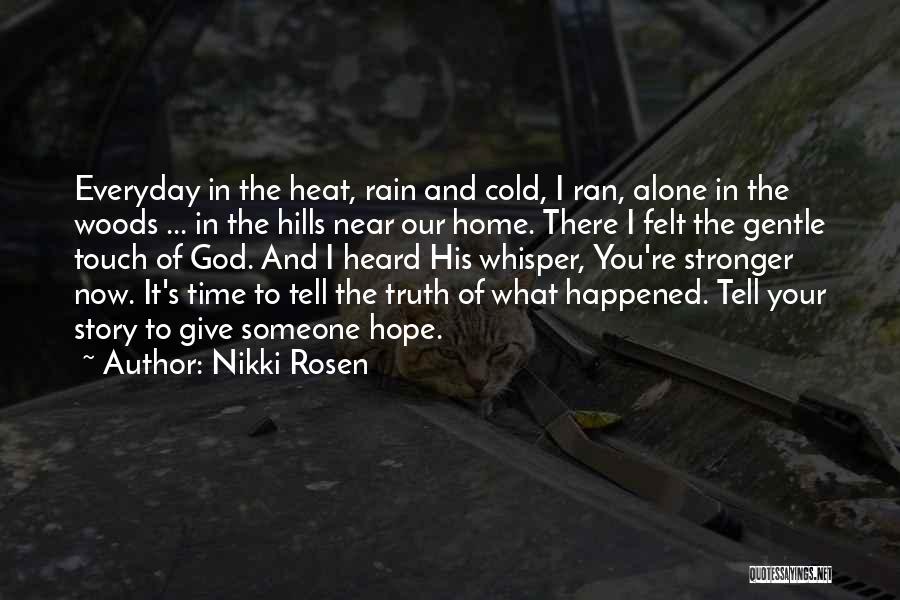 Nikki Rosen Quotes: Everyday In The Heat, Rain And Cold, I Ran, Alone In The Woods ... In The Hills Near Our Home.