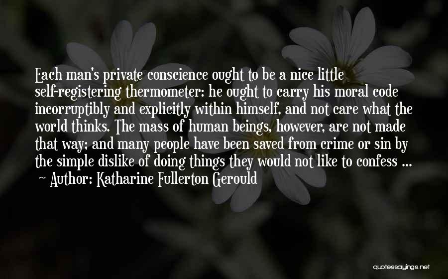 Katharine Fullerton Gerould Quotes: Each Man's Private Conscience Ought To Be A Nice Little Self-registering Thermometer: He Ought To Carry His Moral Code Incorruptibly