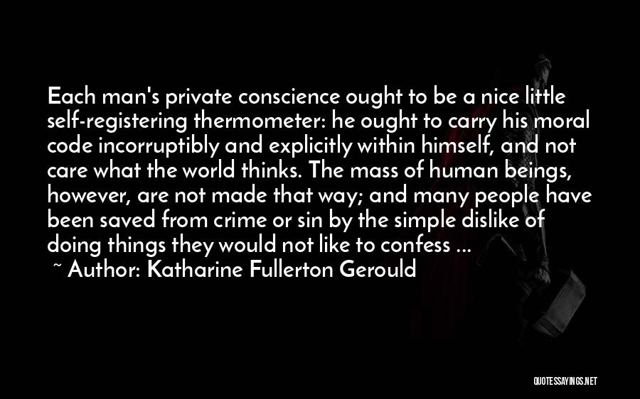 Katharine Fullerton Gerould Quotes: Each Man's Private Conscience Ought To Be A Nice Little Self-registering Thermometer: He Ought To Carry His Moral Code Incorruptibly
