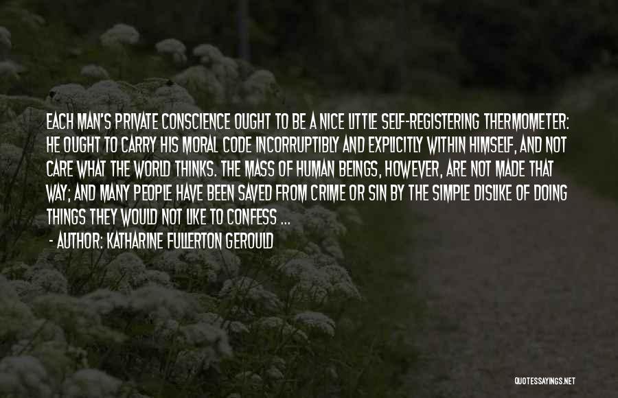 Katharine Fullerton Gerould Quotes: Each Man's Private Conscience Ought To Be A Nice Little Self-registering Thermometer: He Ought To Carry His Moral Code Incorruptibly