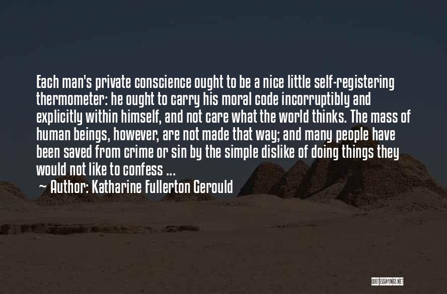 Katharine Fullerton Gerould Quotes: Each Man's Private Conscience Ought To Be A Nice Little Self-registering Thermometer: He Ought To Carry His Moral Code Incorruptibly
