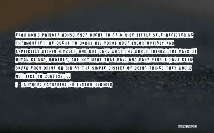 Katharine Fullerton Gerould Quotes: Each Man's Private Conscience Ought To Be A Nice Little Self-registering Thermometer: He Ought To Carry His Moral Code Incorruptibly