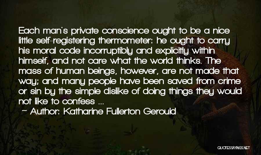 Katharine Fullerton Gerould Quotes: Each Man's Private Conscience Ought To Be A Nice Little Self-registering Thermometer: He Ought To Carry His Moral Code Incorruptibly