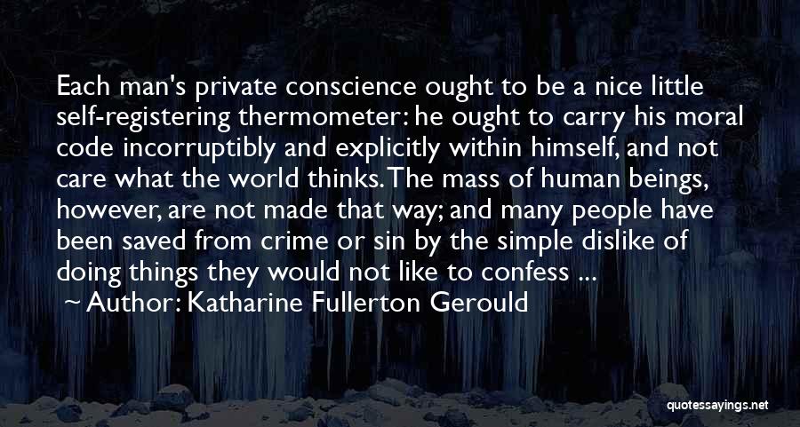 Katharine Fullerton Gerould Quotes: Each Man's Private Conscience Ought To Be A Nice Little Self-registering Thermometer: He Ought To Carry His Moral Code Incorruptibly