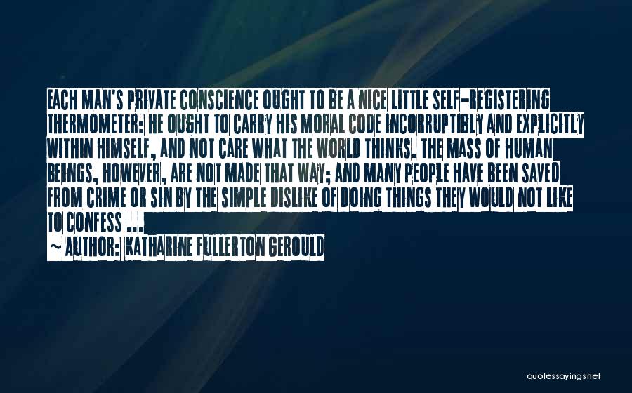 Katharine Fullerton Gerould Quotes: Each Man's Private Conscience Ought To Be A Nice Little Self-registering Thermometer: He Ought To Carry His Moral Code Incorruptibly
