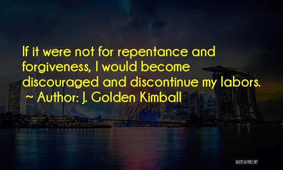 J. Golden Kimball Quotes: If It Were Not For Repentance And Forgiveness, I Would Become Discouraged And Discontinue My Labors.