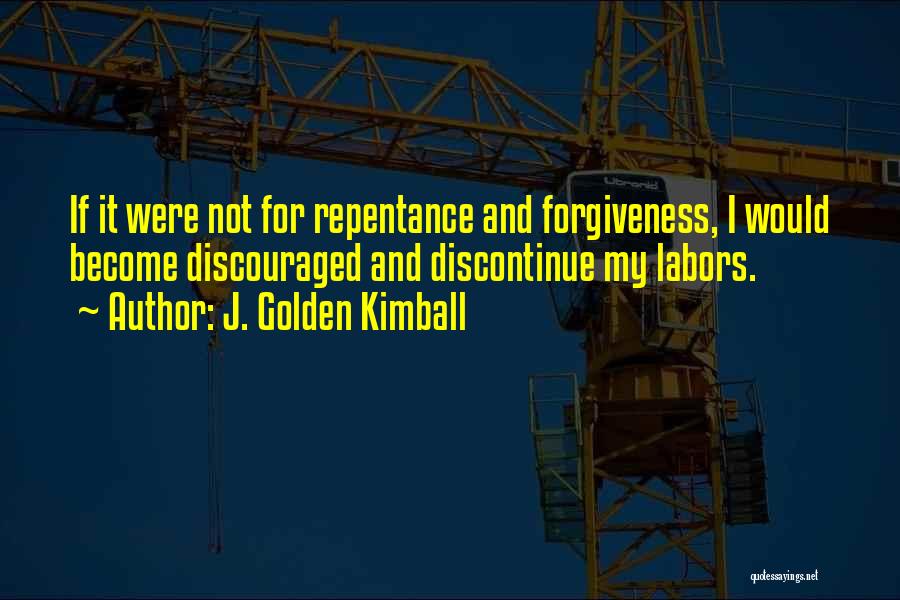 J. Golden Kimball Quotes: If It Were Not For Repentance And Forgiveness, I Would Become Discouraged And Discontinue My Labors.