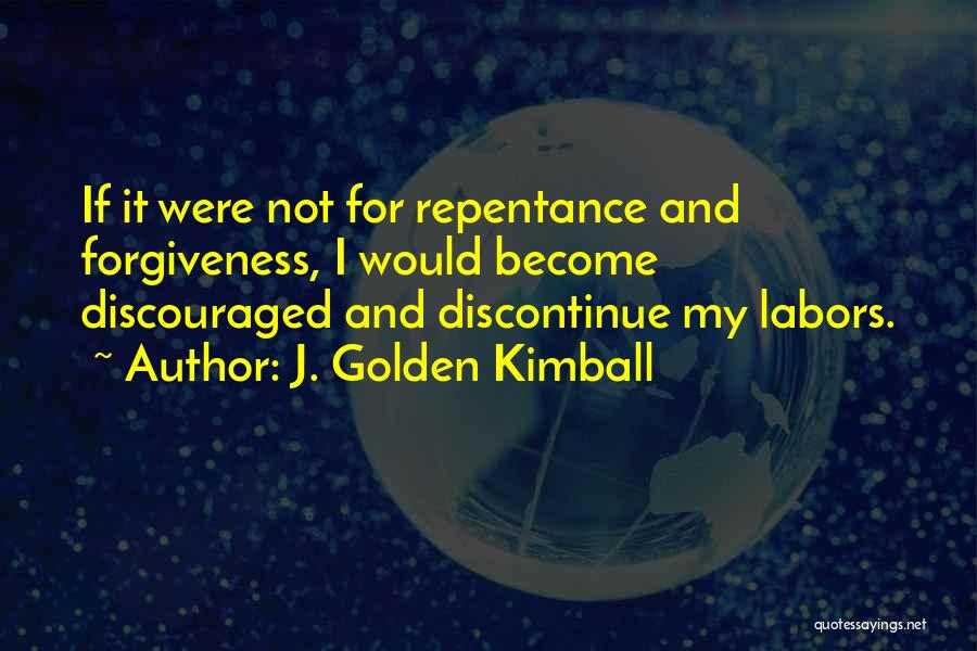 J. Golden Kimball Quotes: If It Were Not For Repentance And Forgiveness, I Would Become Discouraged And Discontinue My Labors.