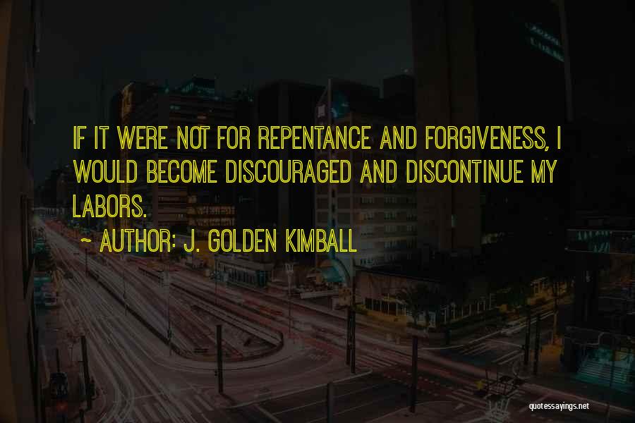 J. Golden Kimball Quotes: If It Were Not For Repentance And Forgiveness, I Would Become Discouraged And Discontinue My Labors.