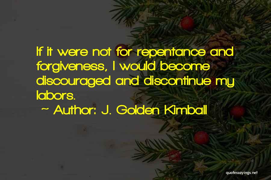 J. Golden Kimball Quotes: If It Were Not For Repentance And Forgiveness, I Would Become Discouraged And Discontinue My Labors.