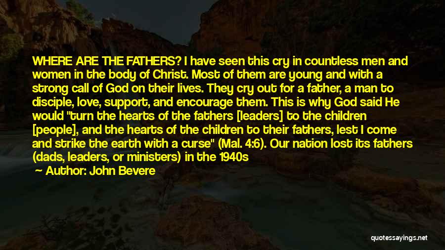 John Bevere Quotes: Where Are The Fathers? I Have Seen This Cry In Countless Men And Women In The Body Of Christ. Most