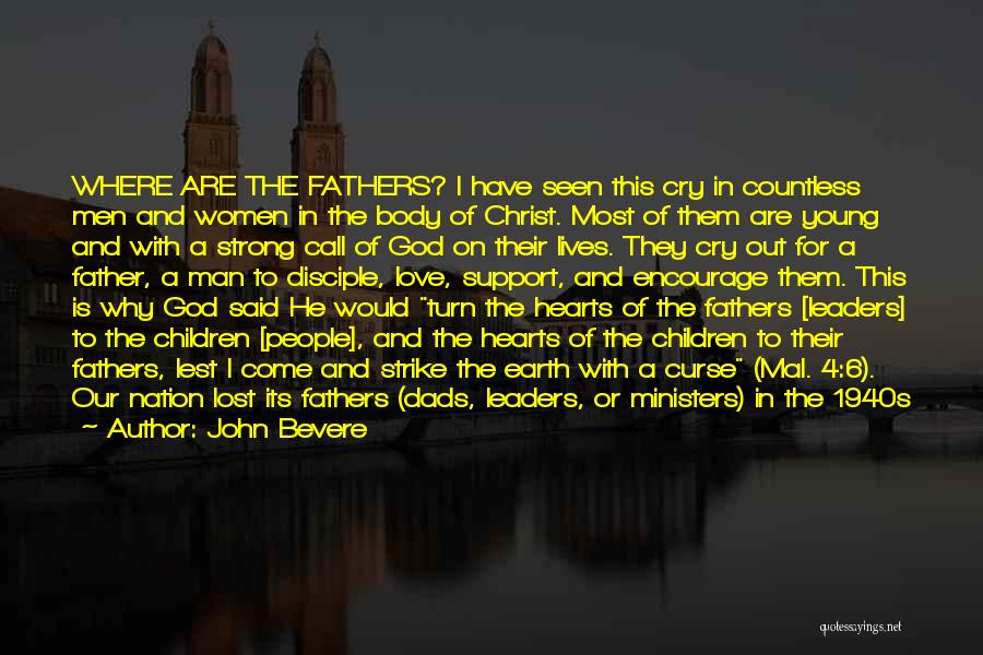 John Bevere Quotes: Where Are The Fathers? I Have Seen This Cry In Countless Men And Women In The Body Of Christ. Most