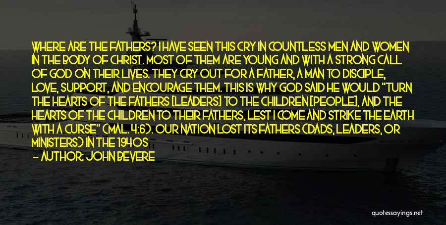 John Bevere Quotes: Where Are The Fathers? I Have Seen This Cry In Countless Men And Women In The Body Of Christ. Most