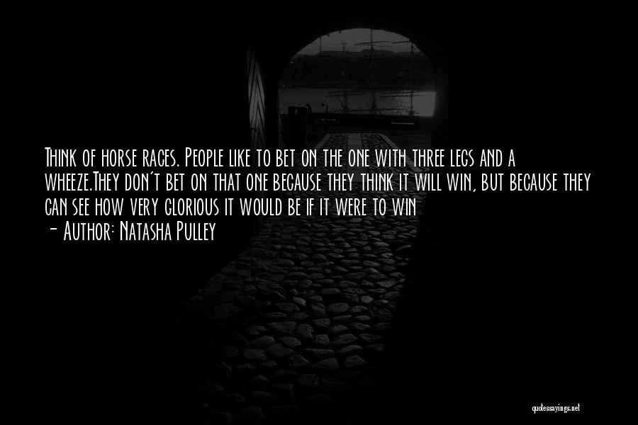 Natasha Pulley Quotes: Think Of Horse Races. People Like To Bet On The One With Three Legs And A Wheeze.they Don't Bet On