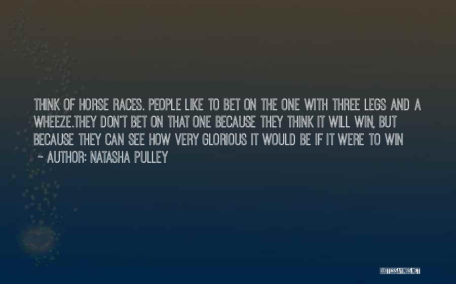 Natasha Pulley Quotes: Think Of Horse Races. People Like To Bet On The One With Three Legs And A Wheeze.they Don't Bet On