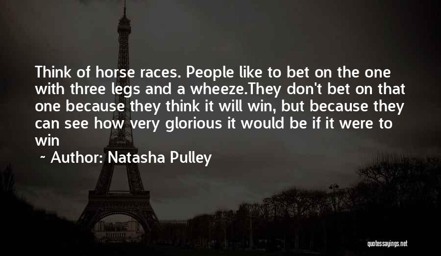 Natasha Pulley Quotes: Think Of Horse Races. People Like To Bet On The One With Three Legs And A Wheeze.they Don't Bet On