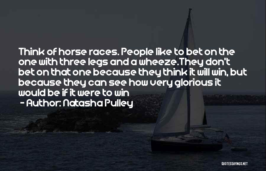 Natasha Pulley Quotes: Think Of Horse Races. People Like To Bet On The One With Three Legs And A Wheeze.they Don't Bet On