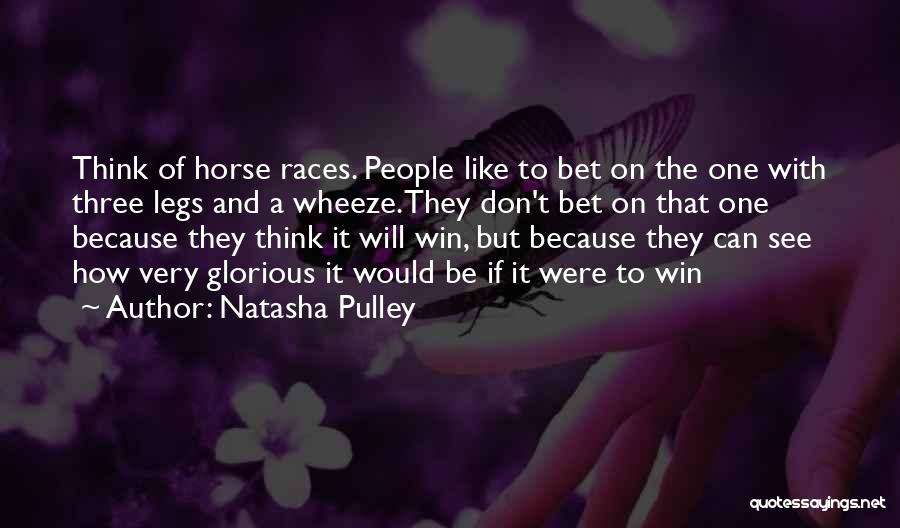 Natasha Pulley Quotes: Think Of Horse Races. People Like To Bet On The One With Three Legs And A Wheeze.they Don't Bet On