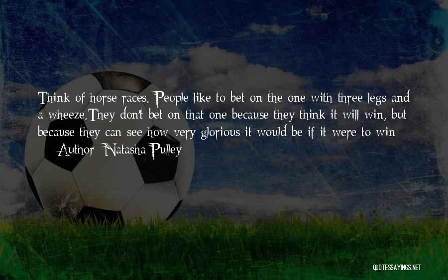 Natasha Pulley Quotes: Think Of Horse Races. People Like To Bet On The One With Three Legs And A Wheeze.they Don't Bet On