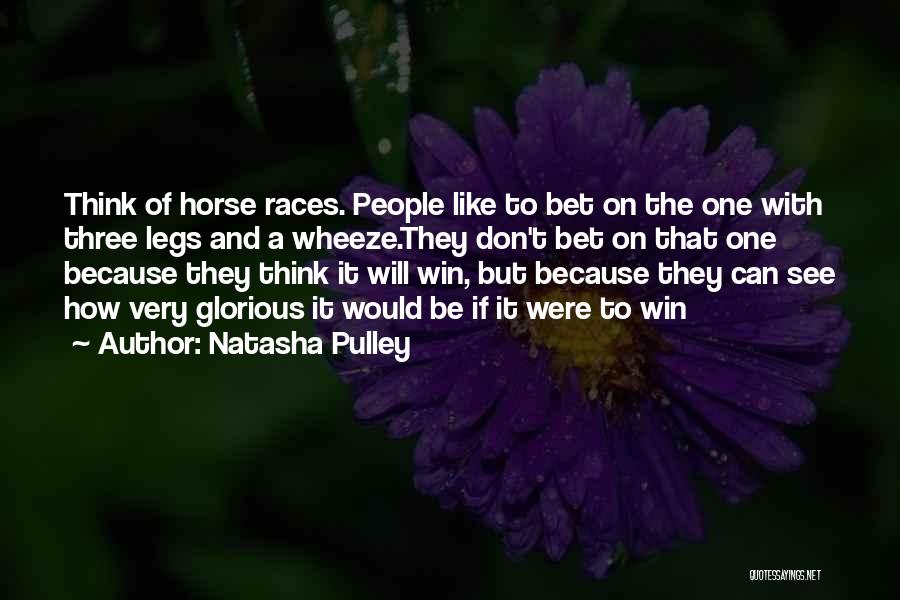 Natasha Pulley Quotes: Think Of Horse Races. People Like To Bet On The One With Three Legs And A Wheeze.they Don't Bet On