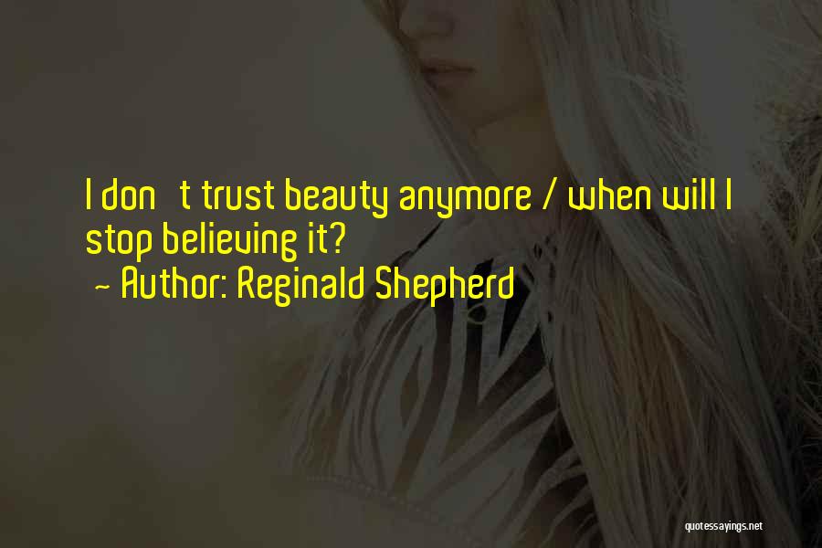 Reginald Shepherd Quotes: I Don't Trust Beauty Anymore / When Will I Stop Believing It?