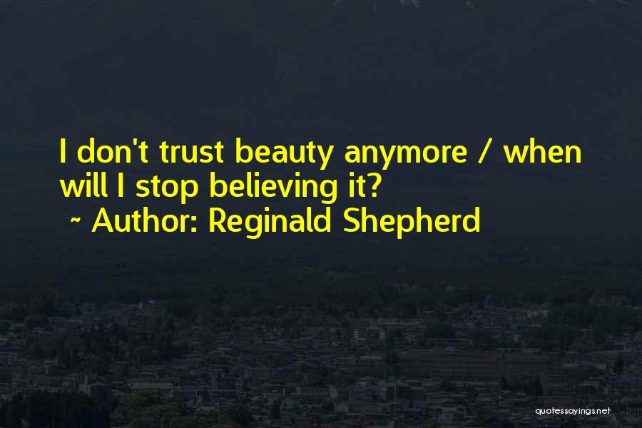 Reginald Shepherd Quotes: I Don't Trust Beauty Anymore / When Will I Stop Believing It?